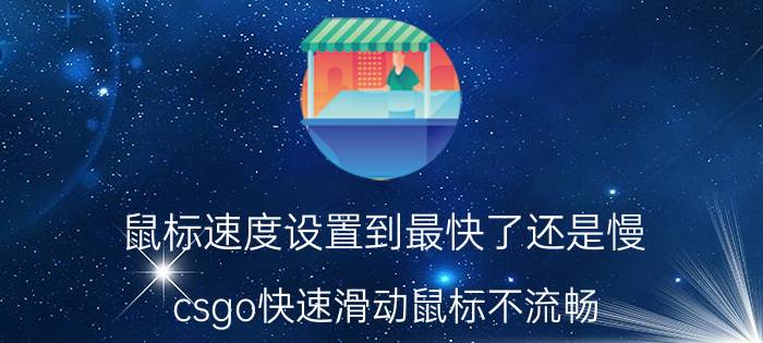 鼠标速度设置到最快了还是慢 csgo快速滑动鼠标不流畅？